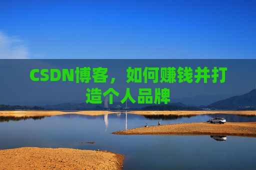 CSDN博客，如何赚钱并打造个人品牌