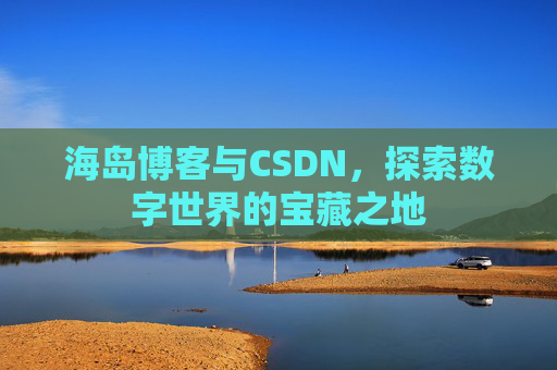 海岛博客与CSDN，探索数字世界的宝藏之地